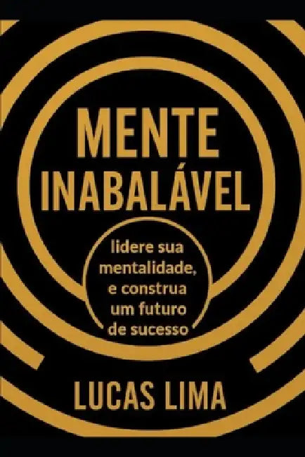 Mente Inabalável: Lidere sua Mentalidade e Construa um Futuro de Sucesso by Lucas Lima de Amorim Silva, Lucas Lima de Amorim Silva