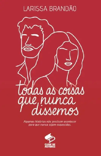 Todas as Coisas que Nunca Dissemos by Larissa Brandão