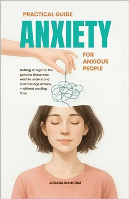 Practical Guide: Anxiety for Anxious People by Bianchim, Juliana