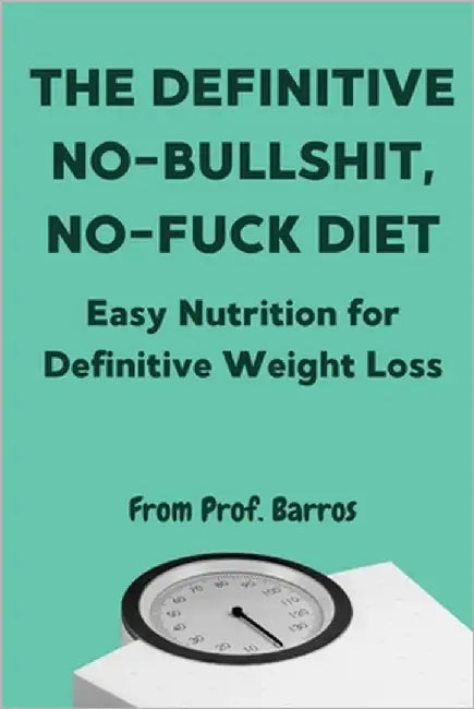 The Definitive No-Bullshit, No-Fuck Diet: Easy Nutrition for Definitive Weight Loss by Barros, Carlos