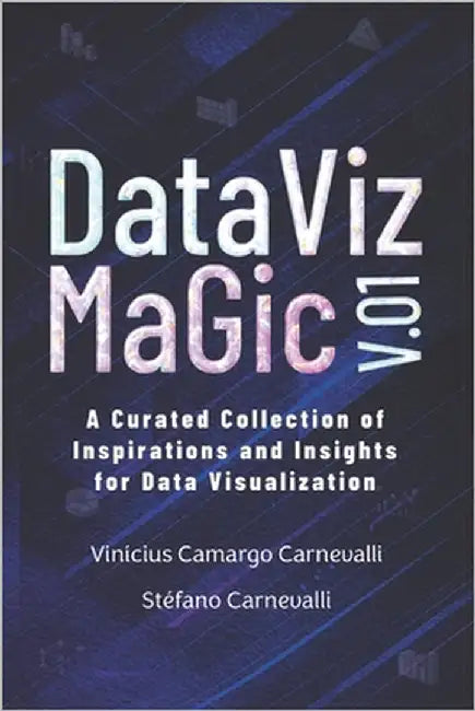 Data VIz Magic V.01: A Curated Collection of Inspirations and Insights for Data Visualization by Carnevalli, Vinícius Camargo