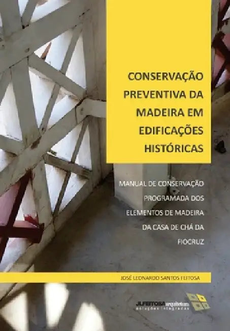 Conservação Preventiva Da Madeira Em Edificações Históricas: Manual de Conservação Programada DOS Elementos de Madeira Da Casa de Chá Da Fiocruz by José Leonardo Santos Feitosa