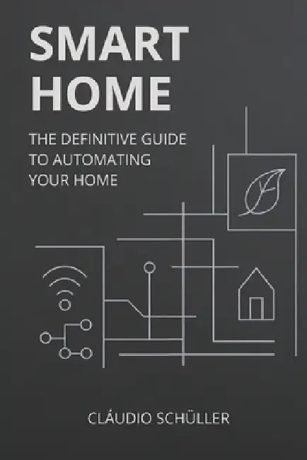 Smart Home: The definitive guide to automating your home by Cláudio Araújo Schüller