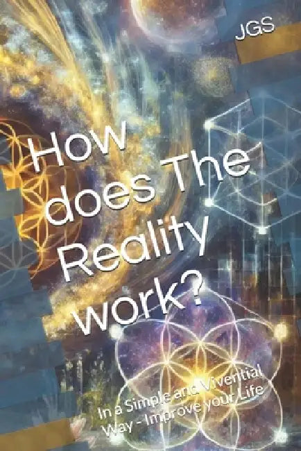 How does The Reality work?: In a Simple and Vivential Way - Improve your Life by Jgs