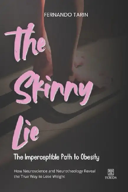 The Skinny Lie: The Imperceptible Path to Obesity: How Neuroscience and Neurotheology Reveal the True Way to Lose Weight by Fernando Tarin