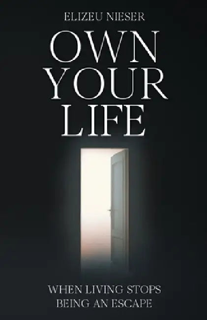 Own Your Life: When Living Stops Being an Escape by Elizeu Nieser