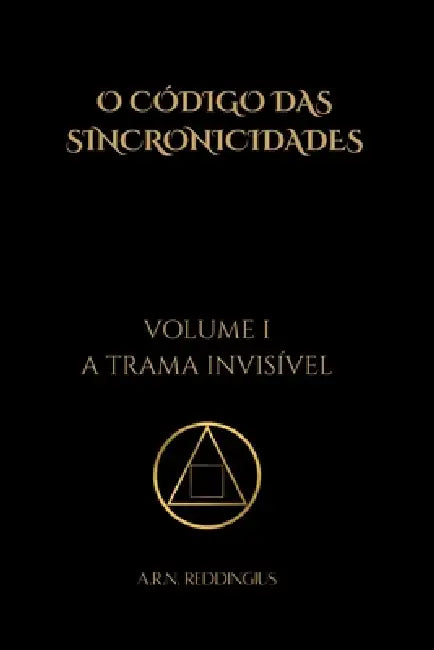 O Código das Sincronicidades - Volume I: A Trama Invisível by A. R. N. Reddingius