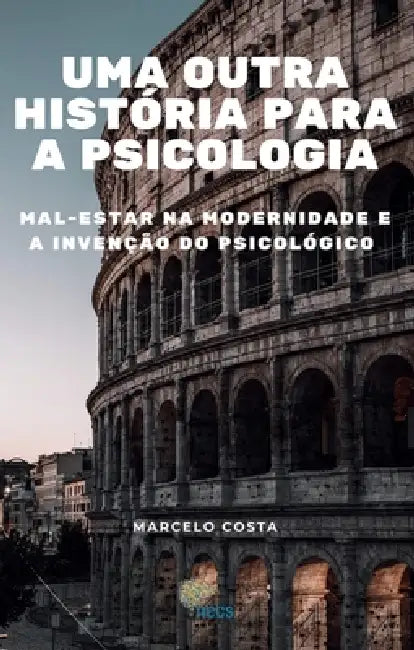 Uma outra história para a psicologia: mal-estar na modernidade e a invenção do psicológico by Marcelo Costa