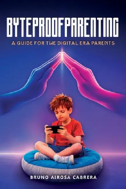 Byteproof Parenting: A Guide for the Digital Era Parents by Bruno Airosa Cabrera