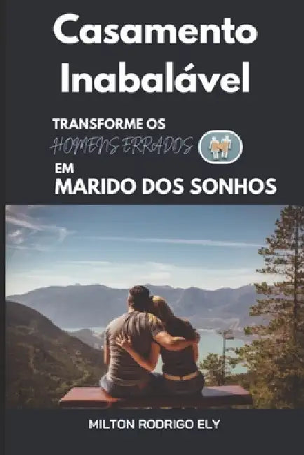 Casamento Inabalável: Transformando homens errados em marido dos sonhos by Milton Rodrigo Ely