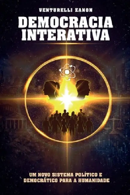 Democracia Interativa: Um Novo Sistema Político E Democrático Para a Humanidade by Venturelli Zanon