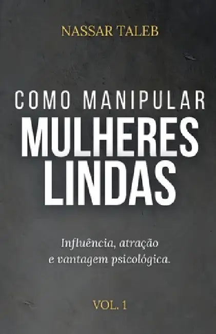 Como manipular mulheres lindas: Influência, atração e vantagem psicológica. by Nassar Taleb