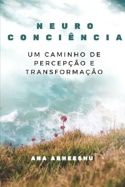 Neuroconsciência: Um caminho de percepção e transformação by Ana Abheeshu