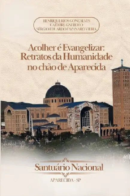 Acolher É Evangelizar: Retratos Da Humanidade No Chão de Aparecida by Caio Brugneroto, Sergio Eduardo Fazanaro Vieira, Henrique Rios Gonçalves