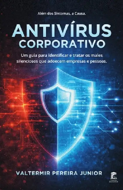 Antivírus Corporativo: Um guia para identificar e tratar os males silenciosos que adoecem empresas e pessoas by Valtermir Pereira Junior