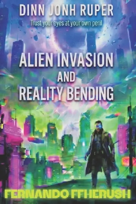 Dinn Jonh Ruper - Alien Invasion and Reality Bending by Fernando Ffherush, Fernando Ffherush, Fernando Ffherush
