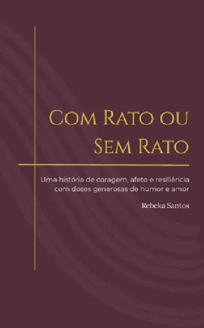 Com Rato ou Sem Rato: Uma história de coragem, afeto e resiliência com doses generosas de humor e amor by Rebeka Raiany Barbosa Dos Santos
