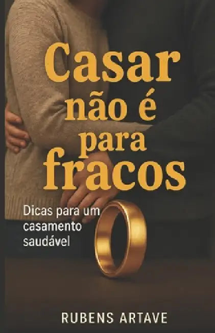 Casar não é para fracos: Dicas para um casamento saudável by Rubens Artave