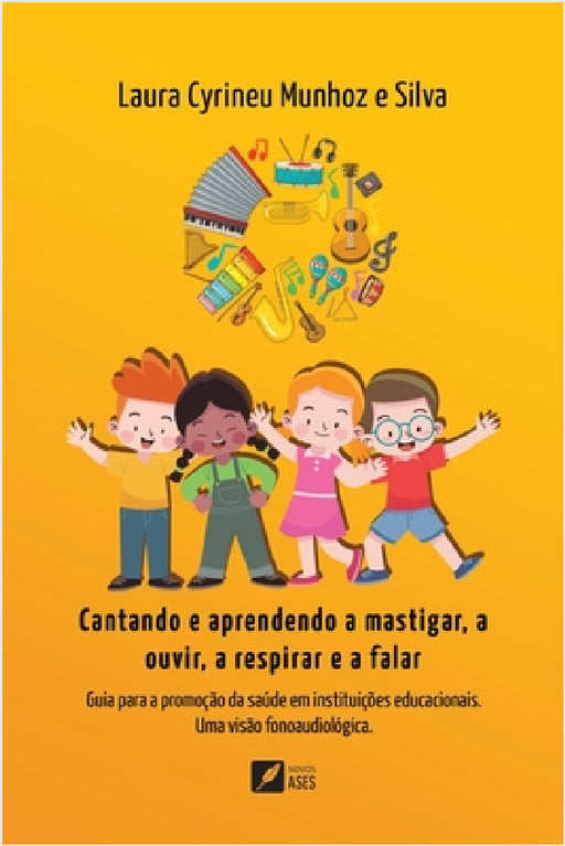 Cantando e aprendendo a mastigar, a ouvir, a respirar e a falar: Guia para a promoção da saúde em instituições educacionais: uma visão fonoaudiológica by Laura Cyrineu Munhoz E. Silva