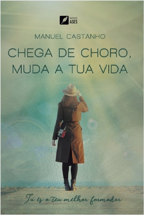 Chega de choro, muda a tua vida: tu és o teu melhor formador by Manuel José Camões Castanho