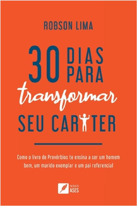 30 dias para transformar seu caráter: como o livro de Provérbios te ensina a ser um homem bom, um marido exemplar e um pai referencial by Robson Oliveira Lima Da Silva