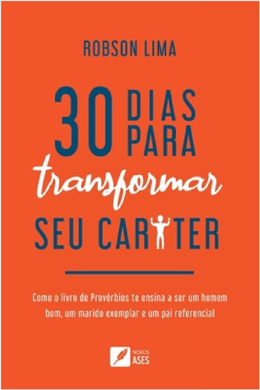 30 dias para transformar seu caráter: como o livro de Provérbios te ensina a ser um homem bom, um marido exemplar e um pai referencial by Robson Oliveira Lima Da Silva
