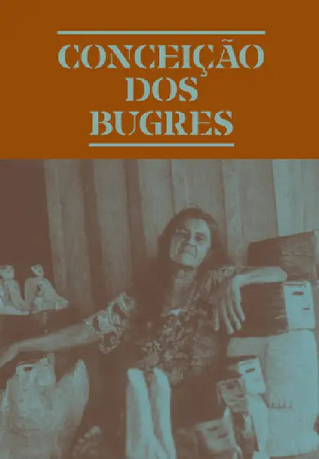 Conceição DOS Bugres: The Nature of the World by Conceicao Dos Bugres, Amanda Carneiro, Fernando Oliva