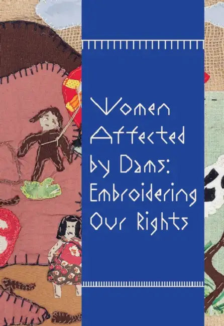 Women Affected by Dams: Embroidering Our Rights by Glaucea Helena de Britto, Isabella Rjeille, Carolina Caycedo