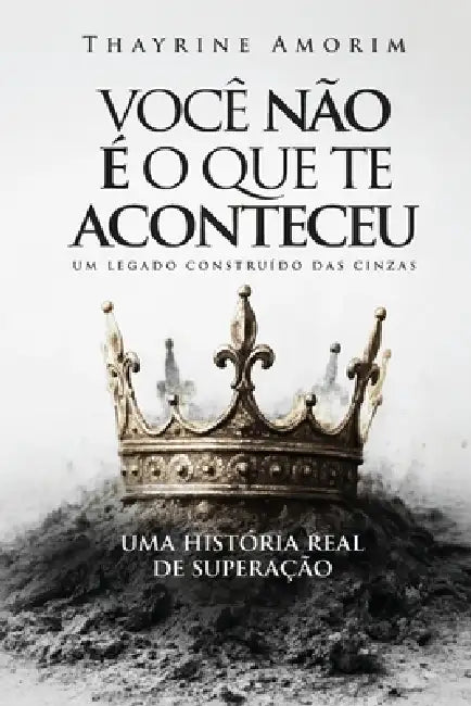 Você Não É o Que Te Aconteceu: Um legado construído das cinzas by Autor Da Fé, Thayrine Amorim