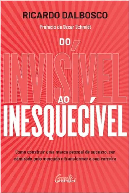 Do invisivel ao inesquecivel: Como construir uma marca pessoal de sucesso, ser admirado pelo mercado e transformar a sua carreira by Ricardo Dalbosco