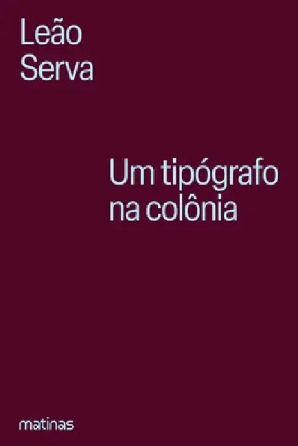 Um tipógrafo na colônia: Vida e obra de Silva Serva, precur by Serva Leão