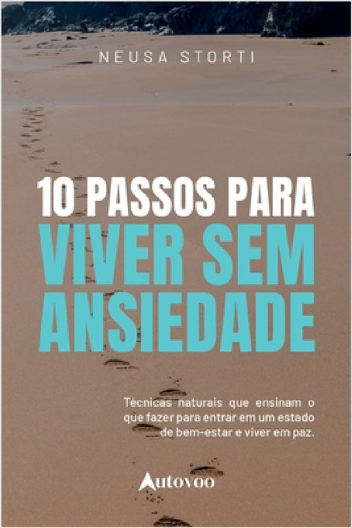 10 passos para viver sem ansiedade: técnicas naturais que ensinam o que fazer para entrar num estado de bem- estar e viver em paz by Neusa Storti