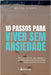 10 passos para viver sem ansiedade: técnicas naturais que ensinam o que fazer para entrar num estado de bem- estar e viver em paz by Neusa Storti