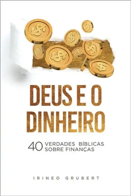 Deus e o Dinheiro: 40 Verdades Bíblicas Sobre Finanças by Grubert, Irineo