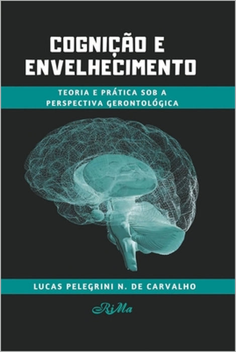 Cognição e Envelhecimento: Teoria e Prática sob a Perspectiva Gerontológica by Lucas Pelegrini Nogueira de Carvalho