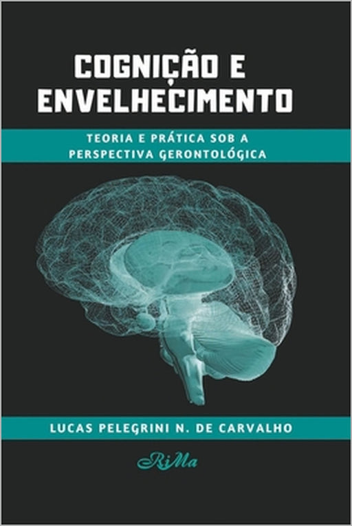 Cognição e Envelhecimento: Teoria e Prática sob a Perspectiva Gerontológica by Lucas Pelegrini Nogueira de Carvalho