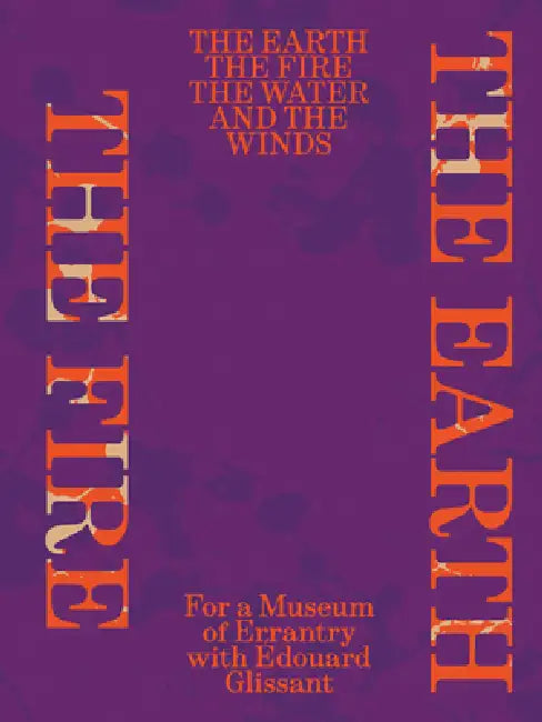 The Earth, the Fire, the Water, and the Winds: For a Museum of Errantry with Édouard Glissant by Edouard Glissant, Paulo Miyada, Ana Roman