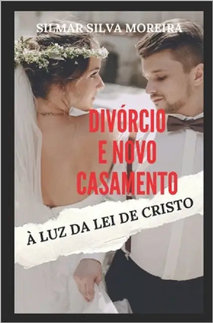 Divórcio E Novo Casamento À Luz Da Lei de Cristo by Moreira, Silmar Silva