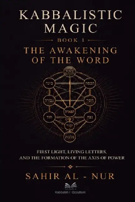 Kabbalistic Magic - Book 1: The Awakening of the Word - First Light, Living Letters, and the Formation of the Axis of Power by Sahir Al-Nur, Alex Maduro