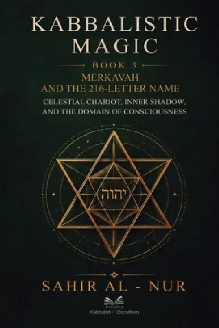 Kabbalistic Magic - Book 3: Merkavah and The 216-Letter Name - Celestial Chariot, Inner Shadow, and The Domain of Consciousness by Sahir Al-Nur, Alex Maduro