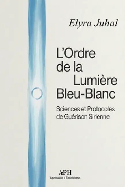 L'Ordre de la Lumière Bleu-Blanc: Sciences et Protocoles de Guérison Sirienne by Elyra Juhal, Marina C. Valença, Nina L. Carpentier
