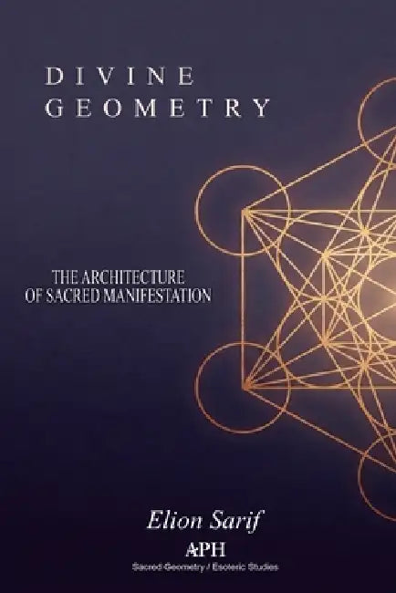 Divine Geometry: The Architecture of Sacred Manifestation by Elion Sarif, Eva Pinecroft