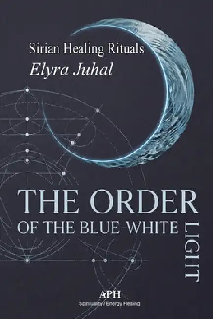 The Order of the Blue-White Light: Sirian Healing Rituals by Elyra Juhal, Ethan Rookhaven, Marina C. Valença
