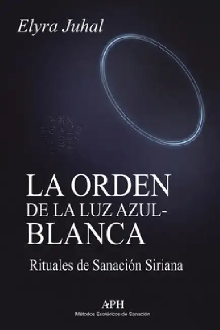 La Orden de la Luz Azul-Blanca: Rituales de Sanación Siriana by Elyra Juhal, Tadeo Rosalver, Marina C. Valença