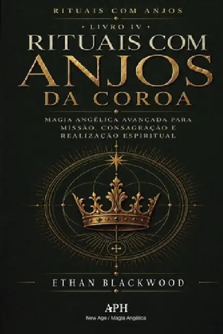 Rituais com Anjos da Coroa: Rituais com Anjos - Livro IV - Magia angélica avançada para missão, consagração e realização espiritual by Ethan Blackwood, Ernesto Ávilar