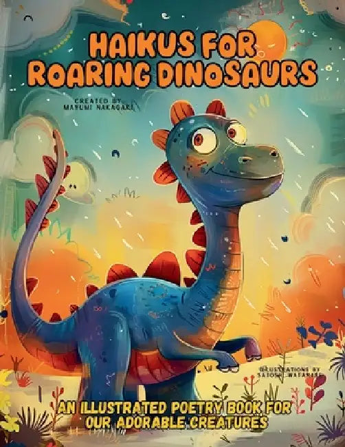 Haikus for Roaring Dinosaurs: An Illustrated Poetry Book for Our Adorable Creatures Ages 3 -10 by Mayumi Nakagaki