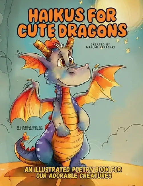 Haikus for Cute Dragons: An Illustrated Poetry Book for Our Adorable Creatures Ages 3 -10. by Mayumi Nakagaki