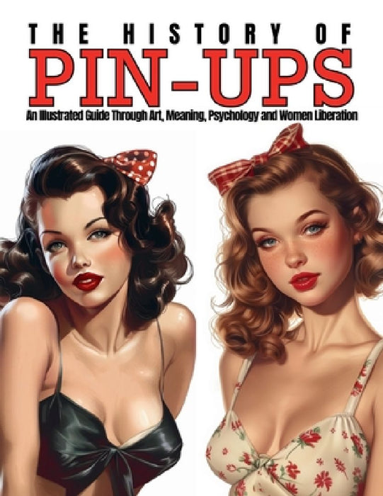The History of Pin-Ups: An Illustrated Guide Through Art, Meaning, Psychology and Women Liberation. by Ziggy Quinete