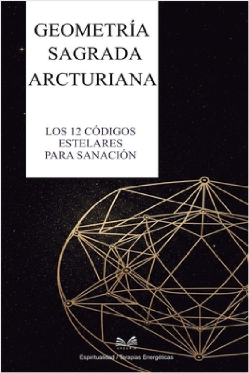 Geometría Sagrada Arcturiana: Los 12 Códigos Estelares para Sanación by Myra Keven, Isabela Duarte