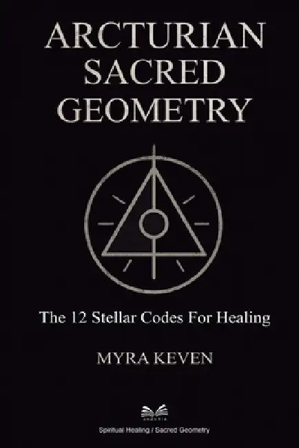 Arcturian Sacred Geometry: The 12 Stellar Codes for Healing by Myra Keven, Isabella Monteiro